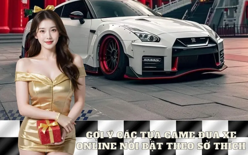 Gợi Ý Các Tựa Game Đua Xe Online Nổi Bật Theo Sở Thích