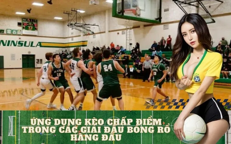 Ứng Dụng Kèo Chấp Điểm Trong Các Giải Đấu Bóng Rổ Hàng Đầu